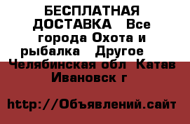 БЕСПЛАТНАЯ ДОСТАВКА - Все города Охота и рыбалка » Другое   . Челябинская обл.,Катав-Ивановск г.